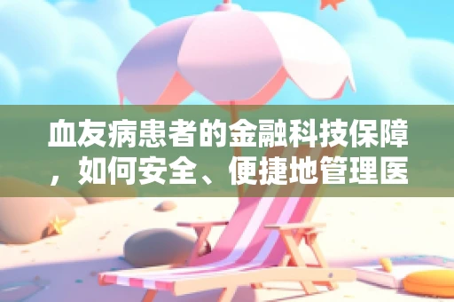 血友病患者的金融科技保障，如何安全、便捷地管理医疗费用？