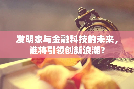 发明家与金融科技的未来，谁将引领创新浪潮？