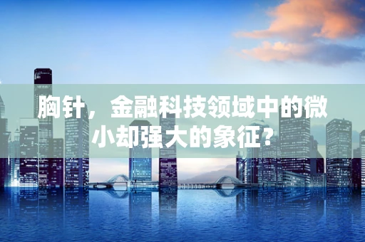 胸针，金融科技领域中的微小却强大的象征？