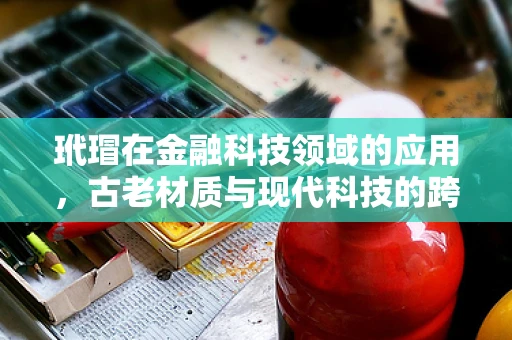 玳瑁在金融科技领域的应用，古老材质与现代科技的跨界融合