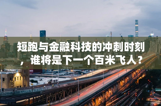 短跑与金融科技的冲刺时刻，谁将是下一个百米飞人？
