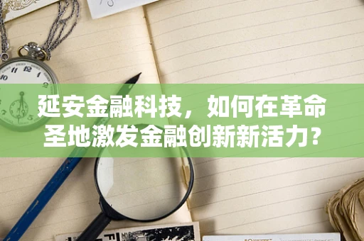 延安金融科技，如何在革命圣地激发金融创新新活力？