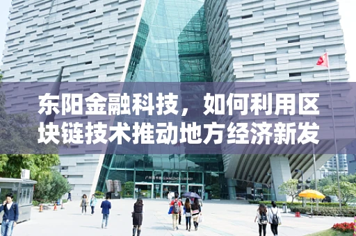 东阳金融科技，如何利用区块链技术推动地方经济新发展？