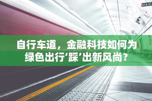 自行车道，金融科技如何为绿色出行‘踩’出新风尚？