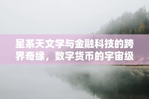 星系天文学与金融科技的跨界奇缘，数字货币的宇宙级展望