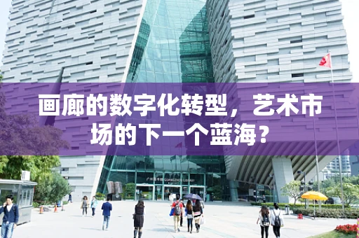 画廊的数字化转型，艺术市场的下一个蓝海？
