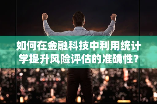 如何在金融科技中利用统计学提升风险评估的准确性？