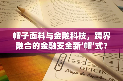 帽子面料与金融科技，跨界融合的金融安全新‘帽’式？