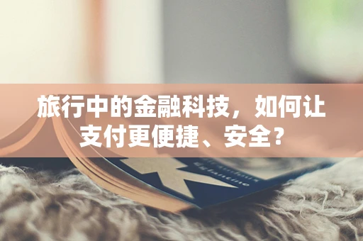 旅行中的金融科技，如何让支付更便捷、安全？