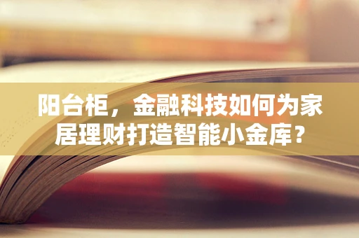阳台柜，金融科技如何为家居理财打造智能小金库？