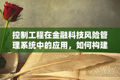 控制工程在金融科技风险管理系统中的应用，如何构建稳健的金融安全网？