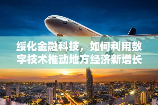 绥化金融科技，如何利用数字技术推动地方经济新增长？