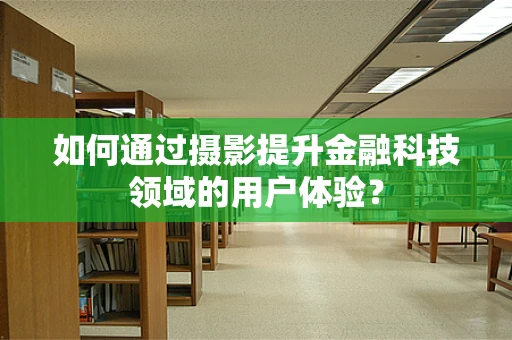 如何通过摄影提升金融科技领域的用户体验？