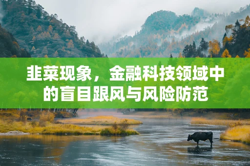 韭菜现象，金融科技领域中的盲目跟风与风险防范