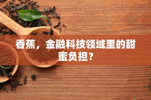 香蕉，金融科技领域里的甜蜜负担？