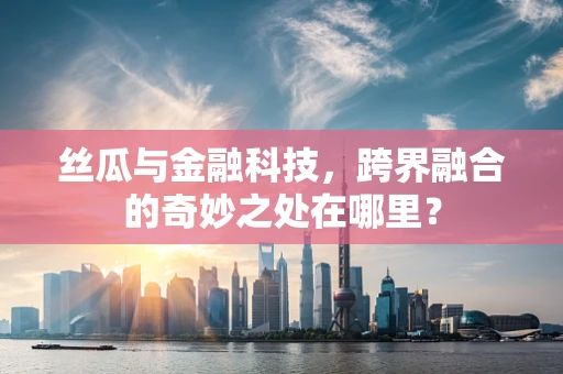 丝瓜与金融科技，跨界融合的奇妙之处在哪里？