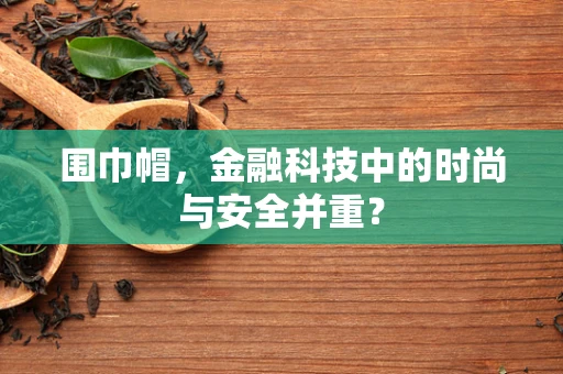 围巾帽，金融科技中的时尚与安全并重？