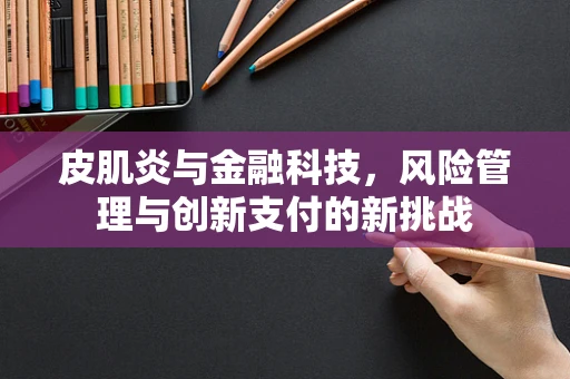 皮肌炎与金融科技，风险管理与创新支付的新挑战