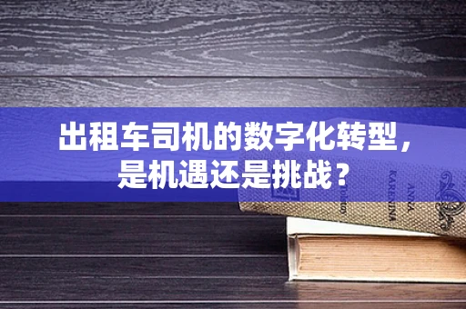 出租车司机的数字化转型，是机遇还是挑战？