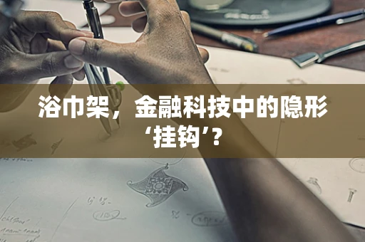 浴巾架，金融科技中的隐形‘挂钩’？
