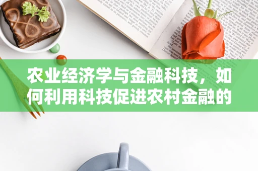 农业经济学与金融科技，如何利用科技促进农村金融的可持续发展？