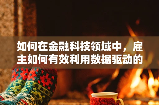 如何在金融科技领域中，雇主如何有效利用数据驱动的决策来优化员工绩效？