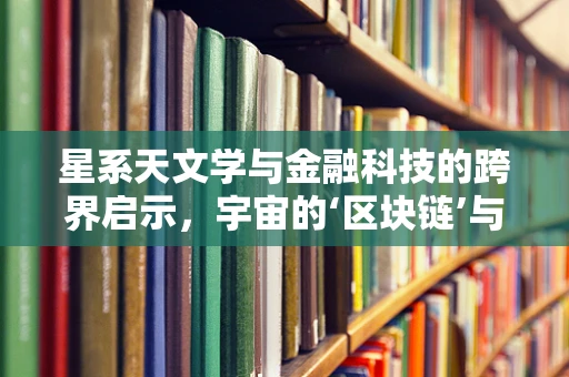 星系天文学与金融科技的跨界启示，宇宙的‘区块链’与‘风险管理’有何异曲同工之处？