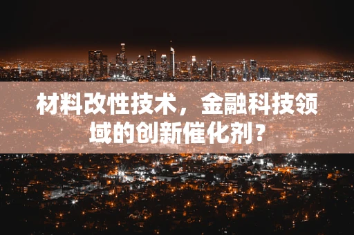 材料改性技术，金融科技领域的创新催化剂？