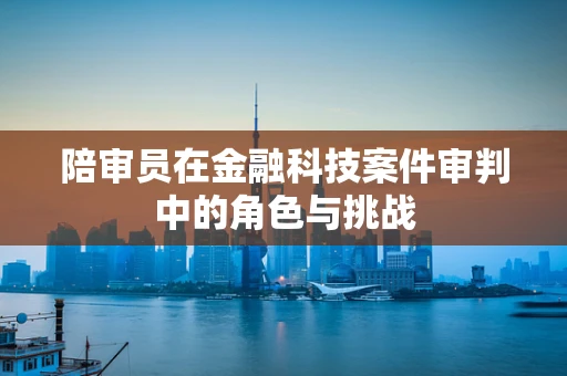 陪审员在金融科技案件审判中的角色与挑战