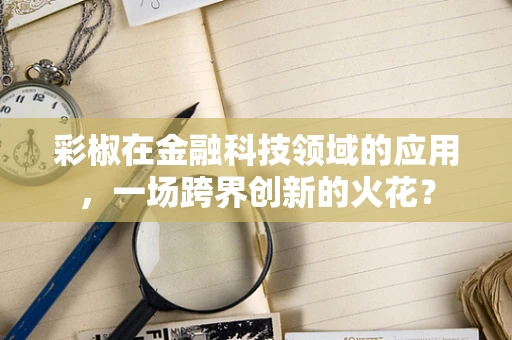 彩椒在金融科技领域的应用，一场跨界创新的火花？