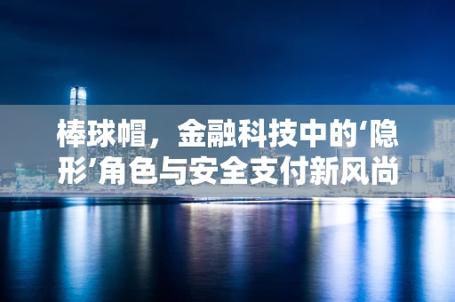 棒球帽，金融科技中的‘隐形’角色与安全支付新风尚？
