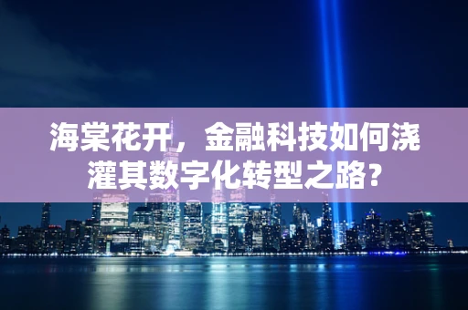 海棠花开，金融科技如何浇灌其数字化转型之路？