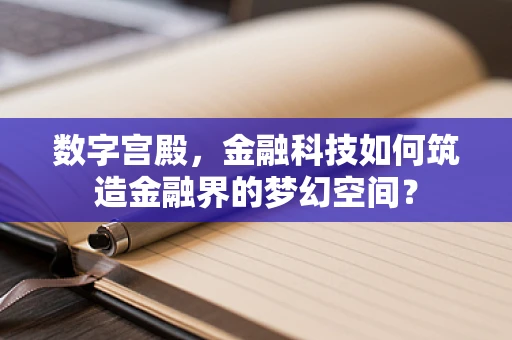数字宫殿，金融科技如何筑造金融界的梦幻空间？