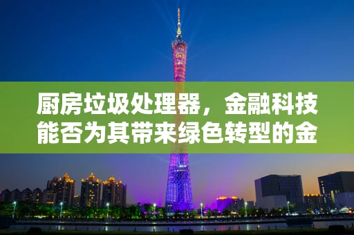 厨房垃圾处理器，金融科技能否为其带来绿色转型的金融解决方案？