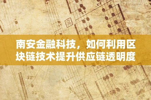 南安金融科技，如何利用区块链技术提升供应链透明度？