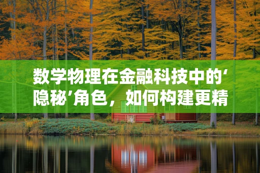 数学物理在金融科技中的‘隐秘’角色，如何构建更精准的模型？