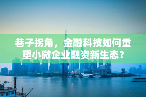 巷子拐角，金融科技如何重塑小微企业融资新生态？