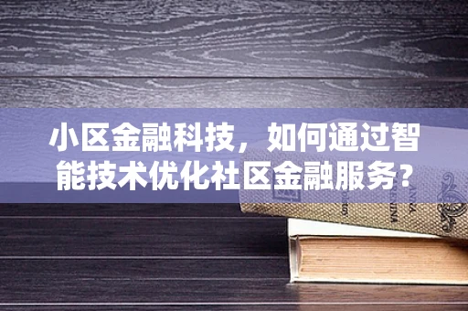 小区金融科技，如何通过智能技术优化社区金融服务？