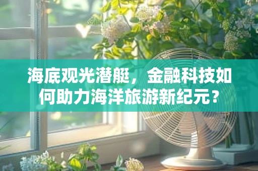 海底观光潜艇，金融科技如何助力海洋旅游新纪元？