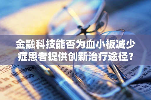 金融科技能否为血小板减少症患者提供创新治疗途径？