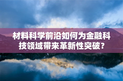 材料科学前沿如何为金融科技领域带来革新性突破？