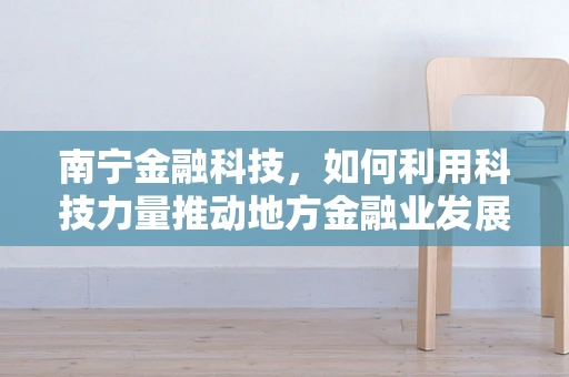 南宁金融科技，如何利用科技力量推动地方金融业发展？
