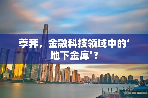 荸荠，金融科技领域中的‘地下金库’？