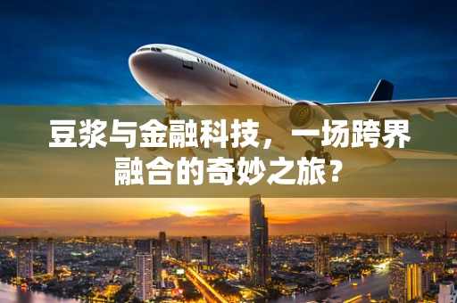 豆浆与金融科技，一场跨界融合的奇妙之旅？