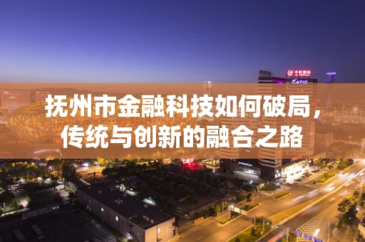 抚州市金融科技如何破局，传统与创新的融合之路