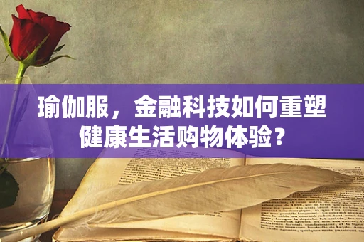 瑜伽服，金融科技如何重塑健康生活购物体验？