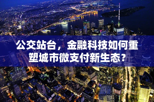 公交站台，金融科技如何重塑城市微支付新生态？