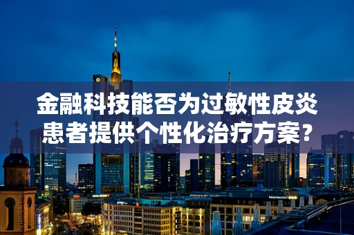 金融科技能否为过敏性皮炎患者提供个性化治疗方案？