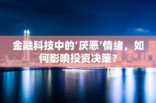 金融科技中的‘厌恶’情绪，如何影响投资决策？