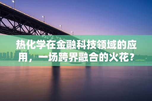 热化学在金融科技领域的应用，一场跨界融合的火花？
